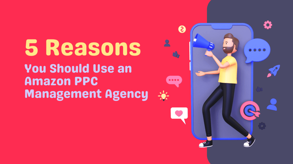 5 Reasons You Should Use An Amazon PPC Management Agency