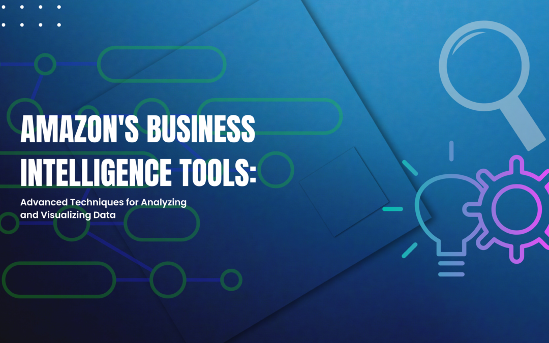 Amazon’s Business Intelligence Tools: Advanced Techniques for Analyzing and Visualizing Data