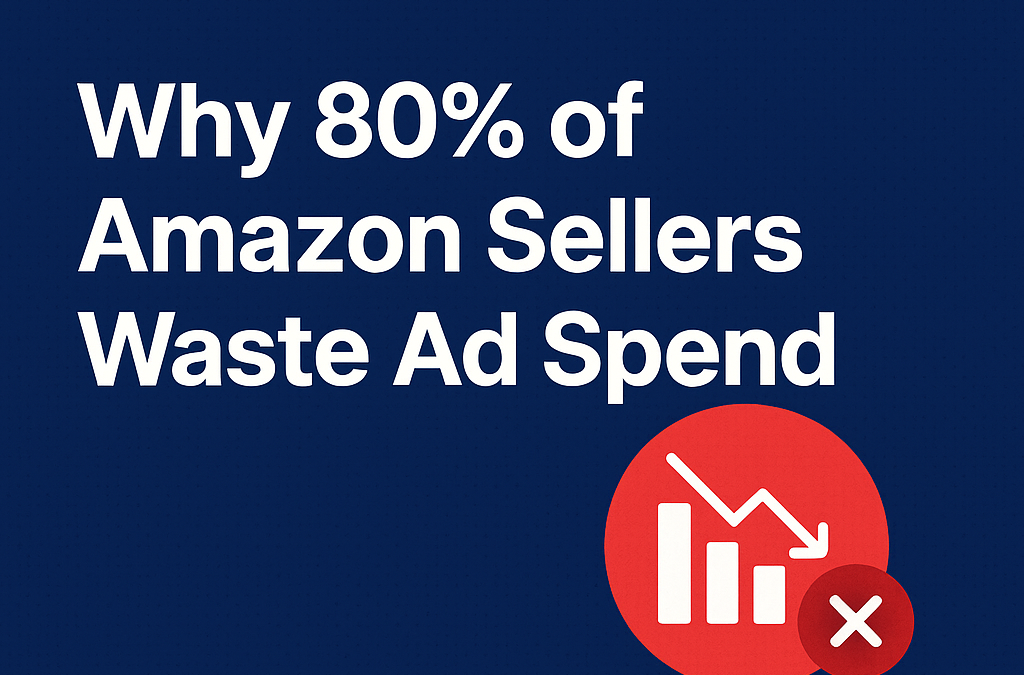 Why 80% of Amazon Sellers Waste Ad Spend Without Realizing It: Must-Know Causes and Fixes