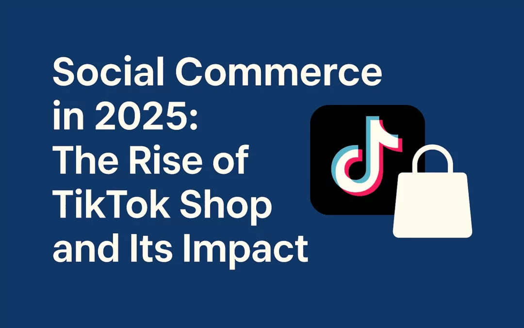 Social Commerce in 2025: The Rise of TikTok Shop and Its Impact